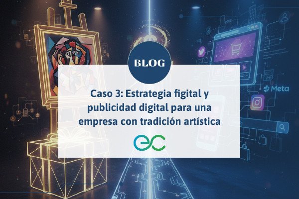 Caso 3: Estrategia figital y publicidad digital para una empresa con tradición artística
