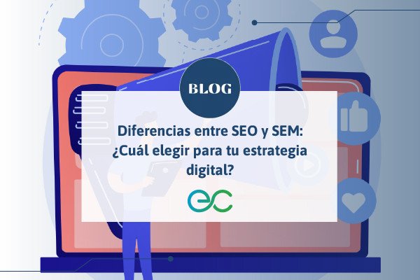 Diferencias entre SEO y SEM: ¿Cuál elegir para tu estrategia digital?
